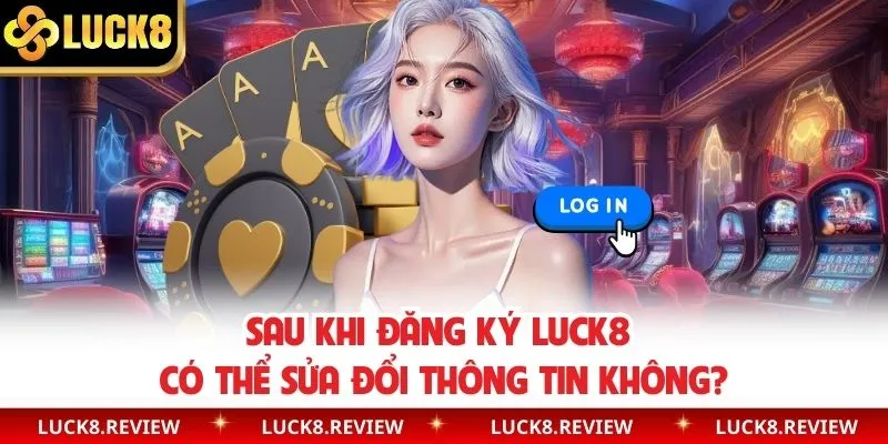Sau khi đăng ký Luck8 có thể sửa đổi thông tin không?
